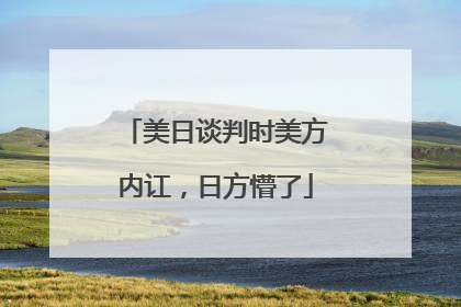 美日谈判时美方内讧，日方懵了
