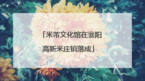 米芾文化馆在襄阳高新米庄镇落成