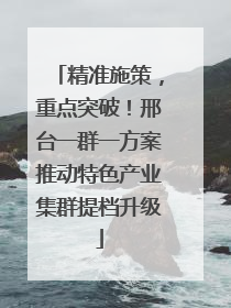 精准施策，重点突破！邢台一群一方案推动特色产业集群提档升级