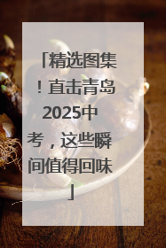 精选图集！直击青岛2025中考，这些瞬间值得回味