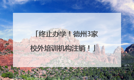 终止办学！德州3家校外培训机构注销！