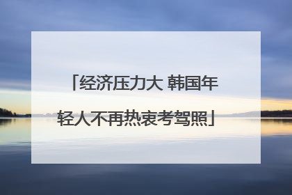 经济压力大 韩国年轻人不再热衷考驾照