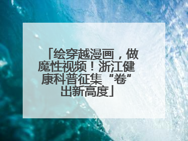 绘穿越漫画，做魔性视频！浙江健康科普征集“卷”出新高度