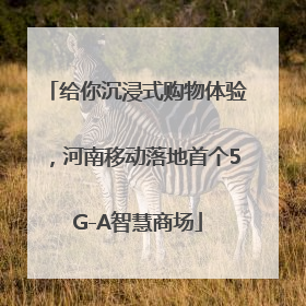 给你沉浸式购物体验，河南移动落地首个5G-A智慧商场