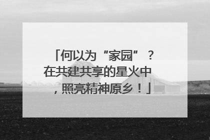 何以为“家园”？在共建共享的星火中，照亮精神原乡！