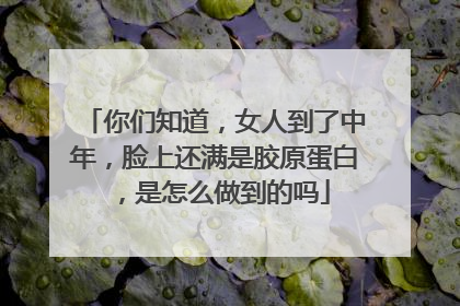 你们知道，女人到了中年，脸上还满是胶原蛋白，是怎么做到的吗