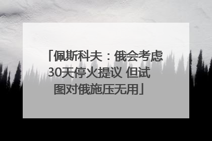 佩斯科夫：俄会考虑30天停火提议 但试图对俄施压无用
