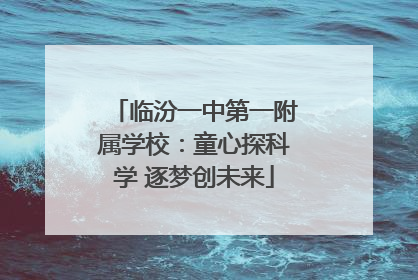 临汾一中第一附属学校：童心探科学 逐梦创未来