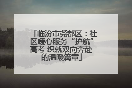 临汾市尧都区：社区暖心服务“护航”高考 织就双向奔赴的温暖篇章