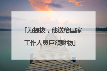 为提拔，他送给国家工作人员巨额财物