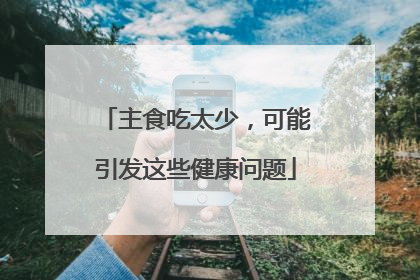 主食吃太少，可能引发这些健康问题