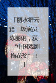 丽水缙云籍一级演员陈丽俐，获“中国戏剧梅花奖”！