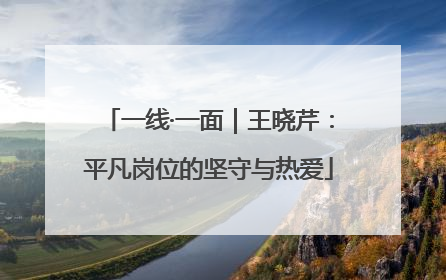 一线·一面｜王晓芹：平凡岗位的坚守与热爱