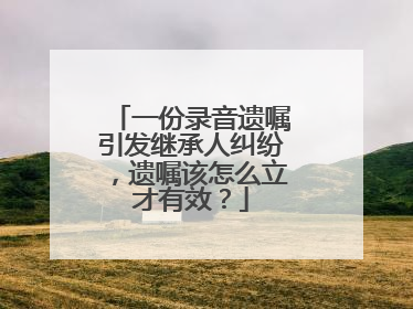 一份录音遗嘱引发继承人纠纷，遗嘱该怎么立才有效？
