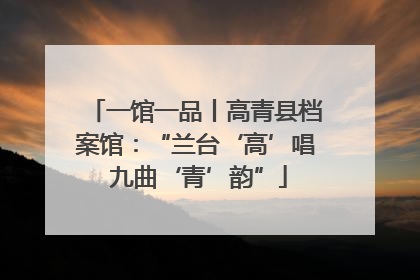 一馆一品丨高青县档案馆：“兰台‘高’唱 九曲‘青’韵”