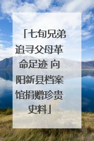 七旬兄弟追寻父母革命足迹 向阳新县档案馆捐赠珍贵史料