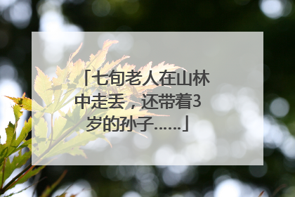 七旬老人在山林中走丢，还带着3岁的孙子……