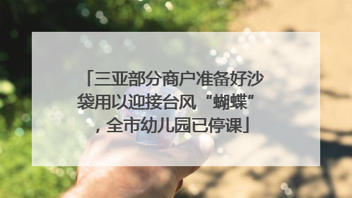三亚部分商户准备好沙袋用以迎接台风“蝴蝶”，全市幼儿园已停课