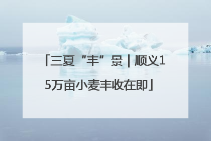 三夏“丰”景｜顺义15万亩小麦丰收在即