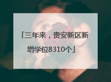 三年来，贵安新区新增学位8310个