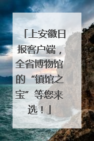 上安徽日报客户端，全省博物馆的“镇馆之宝”等您来选！