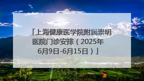 上海健康医学院附属崇明医院门诊安排（2025年6月9日-6月15日）