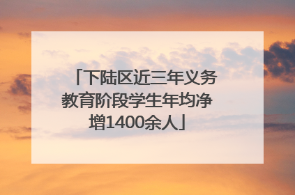 下陆区近三年义务教育阶段学生年均净增1400余人