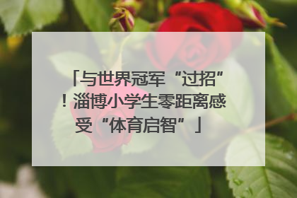 与世界冠军“过招”！淄博小学生零距离感受“体育启智”