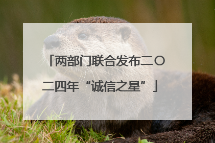两部门联合发布二〇二四年“诚信之星”