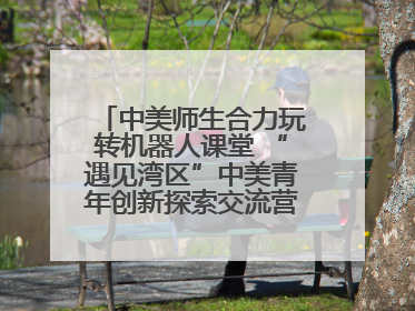 中美师生合力玩转机器人课堂 “遇见湾区”中美青年创新探索交流营在深圳开营