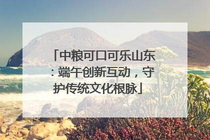 中粮可口可乐山东：端午创新互动，守护传统文化根脉