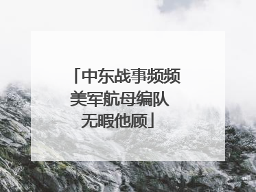 中东战事频频 美军航母编队无暇他顾