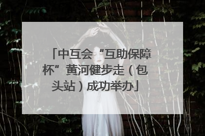 中互会“互助保障杯”黄河健步走（包头站）成功举办