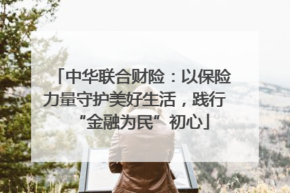中华联合财险：以保险力量守护美好生活，践行“金融为民”初心