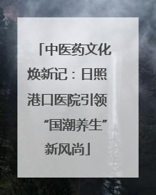 中医药文化焕新记：日照港口医院引领“国潮养生”新风尚