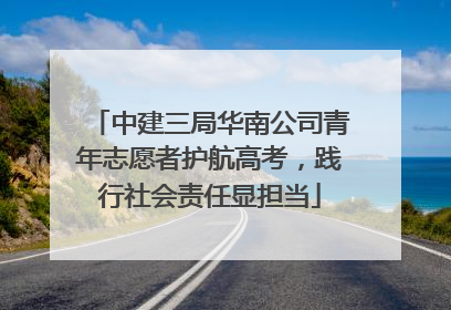 中建三局华南公司青年志愿者护航高考，践行社会责任显担当