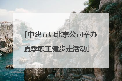 中建五局北京公司举办夏季职工健步走活动
