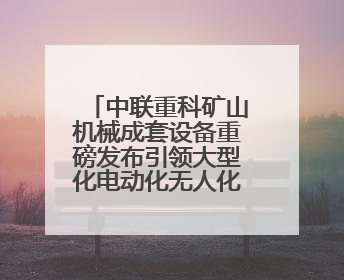 中联重科矿山机械成套设备重磅发布引领大型化电动化无人化新未来