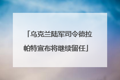 乌克兰陆军司令德拉帕特宣布将继续留任