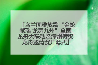 乌兰图雅放歌“金蛇献瑞 龙舞九州”全国龙舟大联动暨漳州传统龙舟邀请赛开幕式
