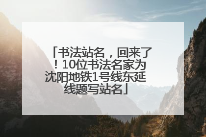 书法站名，回来了！10位书法名家为沈阳地铁1号线东延线题写站名