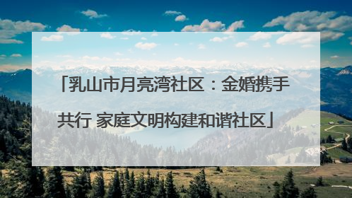 乳山市月亮湾社区：金婚携手共行 家庭文明构建和谐社区