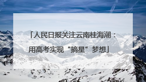 人民日报关注云南桂海潮：用高考实现“摘星”梦想