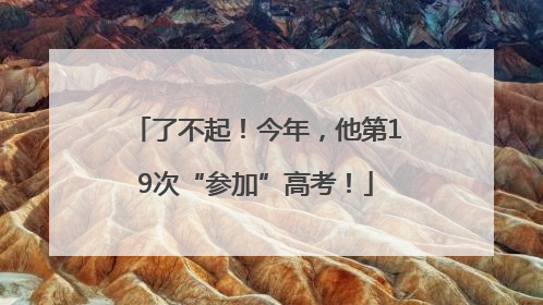 了不起！今年，他第19次“参加”高考！