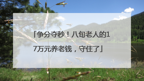 争分夺秒！八旬老人的17万元养老钱，守住了