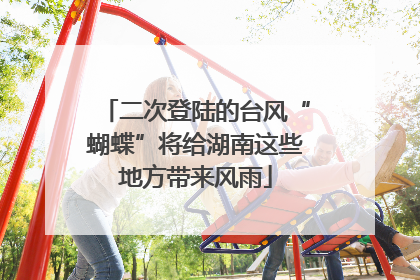 二次登陆的台风“蝴蝶”将给湖南这些地方带来风雨