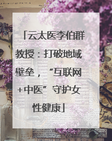 云太医李伯群教授：打破地域壁垒，“互联网+中医”守护女性健康