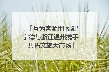 互为客源地 福建宁德与浙江温州携手共拓文旅大市场