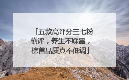 五款高评分三七粉横评，养生不踩雷，榜首品质真不低调