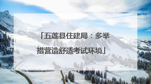五莲县住建局：多举措营造舒适考试环境